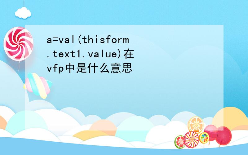 a=val(thisform.text1.value)在vfp中是什么意思