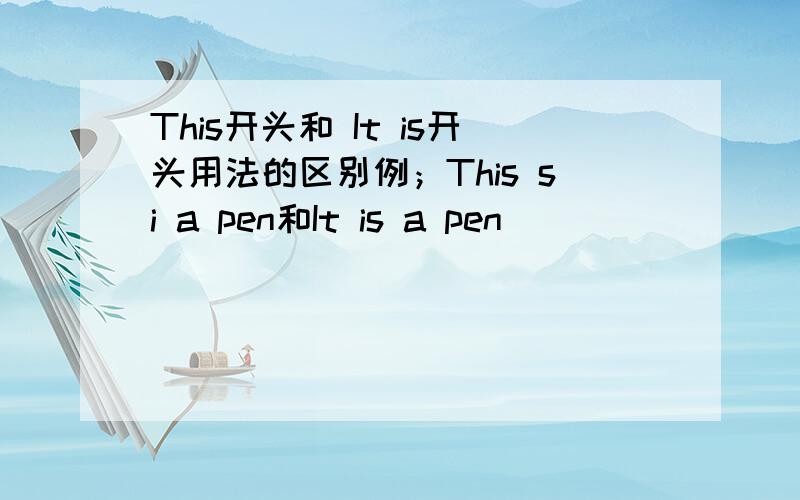 This开头和 It is开头用法的区别例；This si a pen和It is a pen