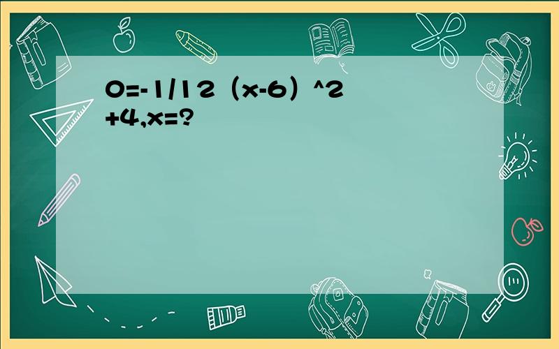 0=-1/12（x-6）^2+4,x=?