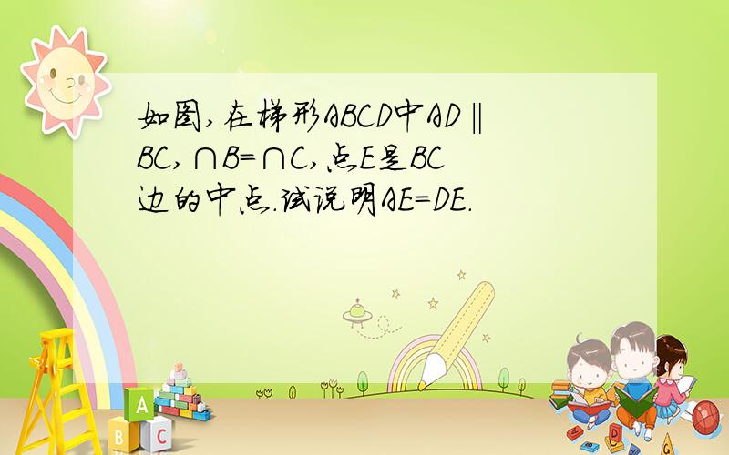 如图,在梯形ABCD中AD‖BC,∩B=∩C,点E是BC边的中点.试说明AE=DE.