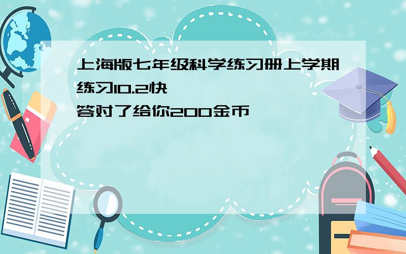 上海版七年级科学练习册上学期练习10.2快⋯答对了给你200金币