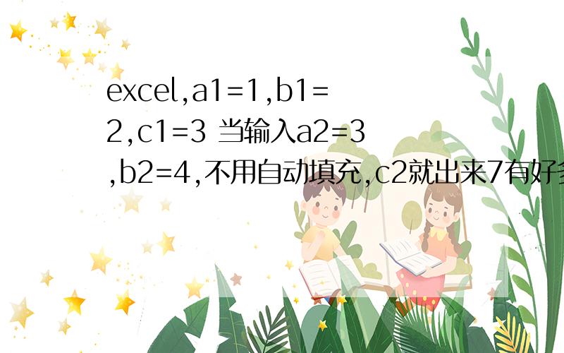 excel,a1=1,b1=2,c1=3 当输入a2=3,b2=4,不用自动填充,c2就出来7有好多计算,都是公式套公式