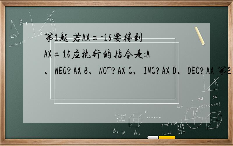 第1题 若AX=-15要得到AX=15应执行的指令是：A、NEG?AX B、NOT?AX C、INC?AX D、DEC?AX 第2题 已知AX