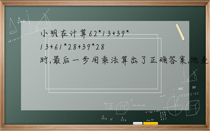 小明在计算62*13+39*13+61*28+39*28时,最后一步用乘法算出了正确答案,他是怎样算的呢?