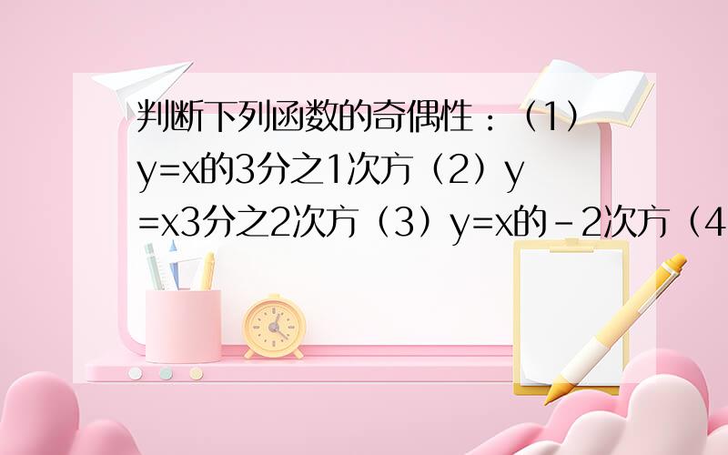 判断下列函数的奇偶性：（1）y=x的3分之1次方（2）y=x3分之2次方（3）y=x的-2次方（4）y=x的2分之1次方（5）y=x的2分之3次次方