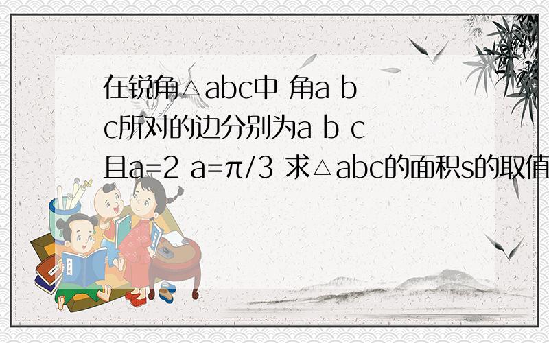 在锐角△abc中 角a b c所对的边分别为a b c 且a=2 a=π/3 求△abc的面积s的取值范围