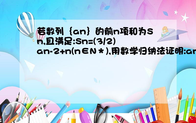 若数列｛an｝的前n项和为Sn,且满足:Sn=(3/2)an-2+n(n∈N＊),用数学归纳法证明:an=3^(n-1)+1