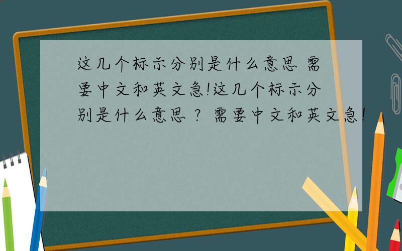 这几个标示分别是什么意思 需要中文和英文急!这几个标示分别是什么意思 ？需要中文和英文急！