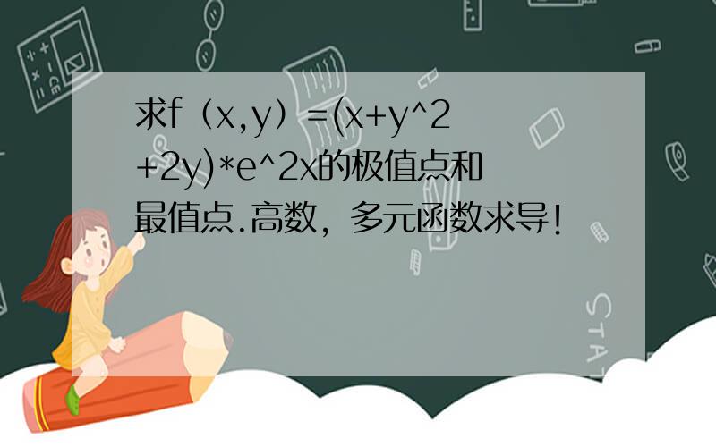求f（x,y）=(x+y^2+2y)*e^2x的极值点和最值点.高数，多元函数求导！