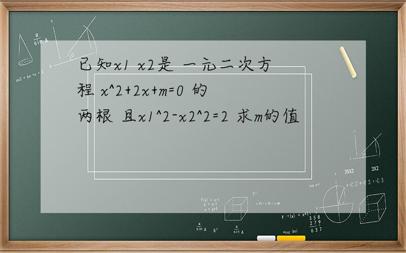 已知x1 x2是 一元二次方程 x^2+2x+m=0 的两根 且x1^2-x2^2=2 求m的值