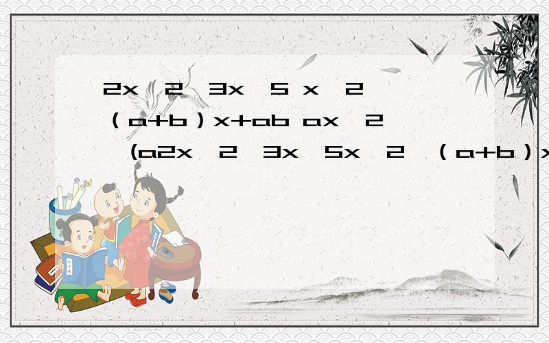 2x^2—3x—5 x^2—（a+b）x+ab ax^2—(a2x^2—3x—5x^2—（a+b）x+abax^2—(a+b）x+b2x^2-5x-7
