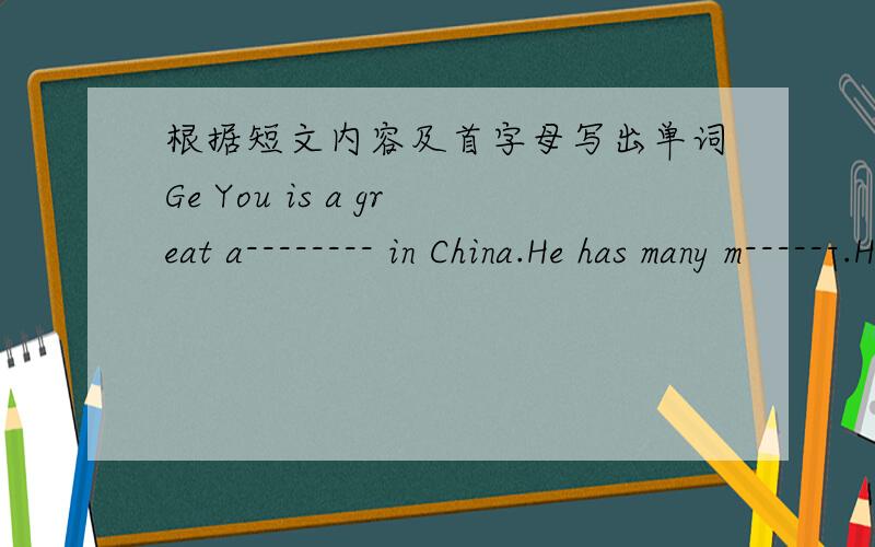 根据短文内容及首字母写出单词Ge You is a great a-------- in China.He has many m------.His new movie is 