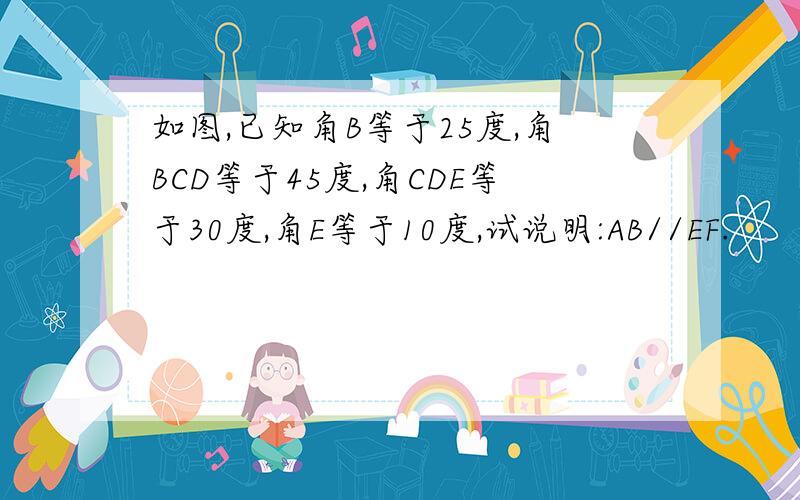 如图,已知角B等于25度,角BCD等于45度,角CDE等于30度,角E等于10度,试说明:AB//EF.