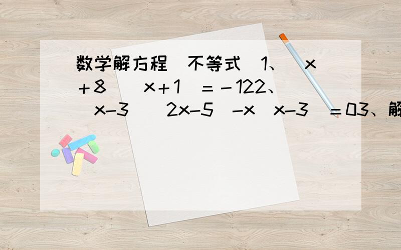 数学解方程（不等式）1、（x＋8）（x＋1）＝－122、（x-3）（2x-5）-x（x-3）＝03、解不等式：（√2x）-3＜√3x