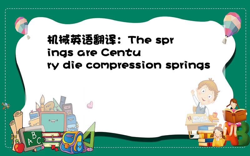 机械英语翻译：The springs are Century die compression springs