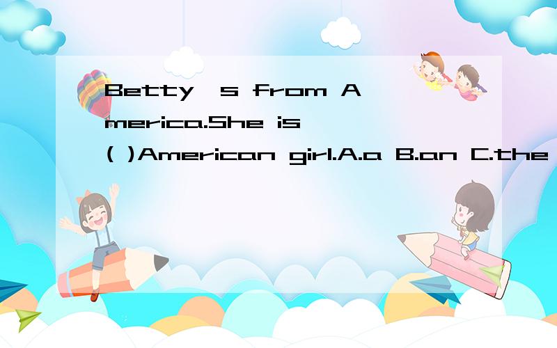 Betty's from America.She is ( )American girl.A.a B.an C.the