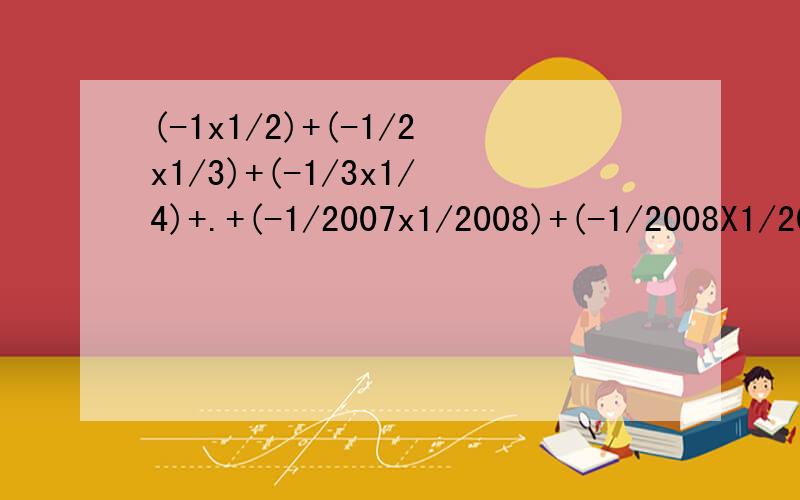 (-1x1/2)+(-1/2x1/3)+(-1/3x1/4)+.+(-1/2007x1/2008)+(-1/2008X1/2009)怎么算?