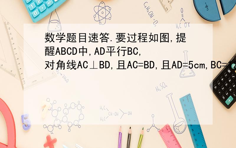 数学题目速答.要过程如图,提醒ABCD中,AD平行BC,对角线AC⊥BD,且AC=BD,且AD=5cm,BC=12cm,说明：该梯形的高与中位线相等.