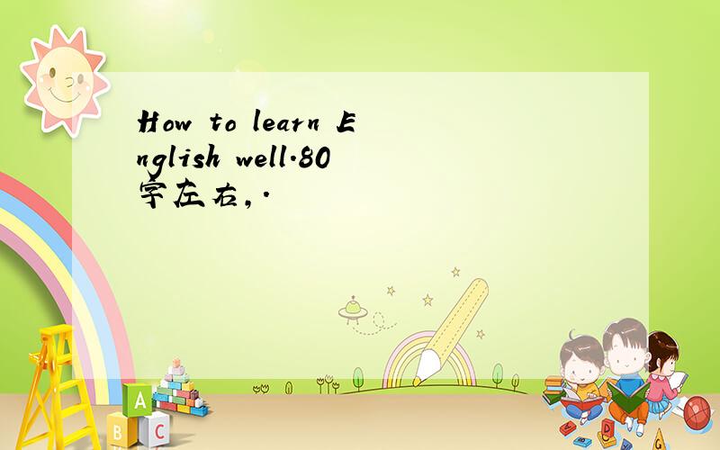 How to learn English well.80字左右,.
