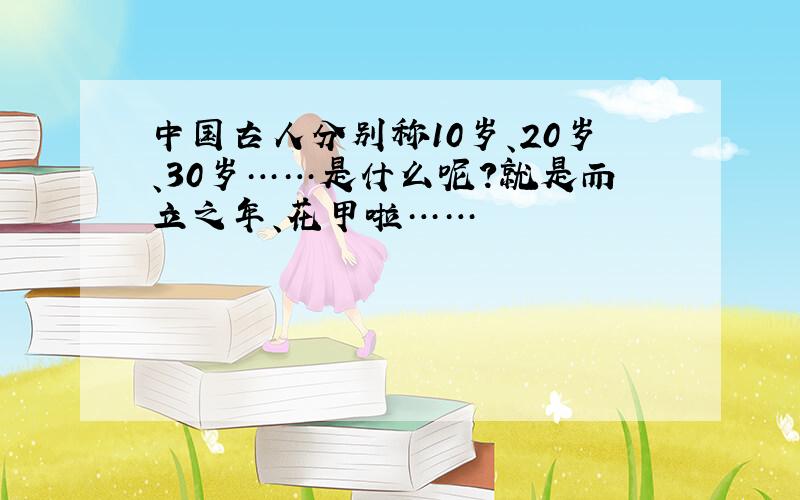 中国古人分别称10岁、20岁、30岁……是什么呢?就是而立之年、花甲啦……