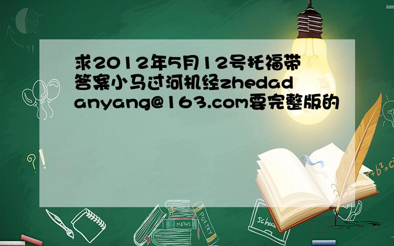 求2012年5月12号托福带答案小马过河机经zhedadanyang@163.com要完整版的
