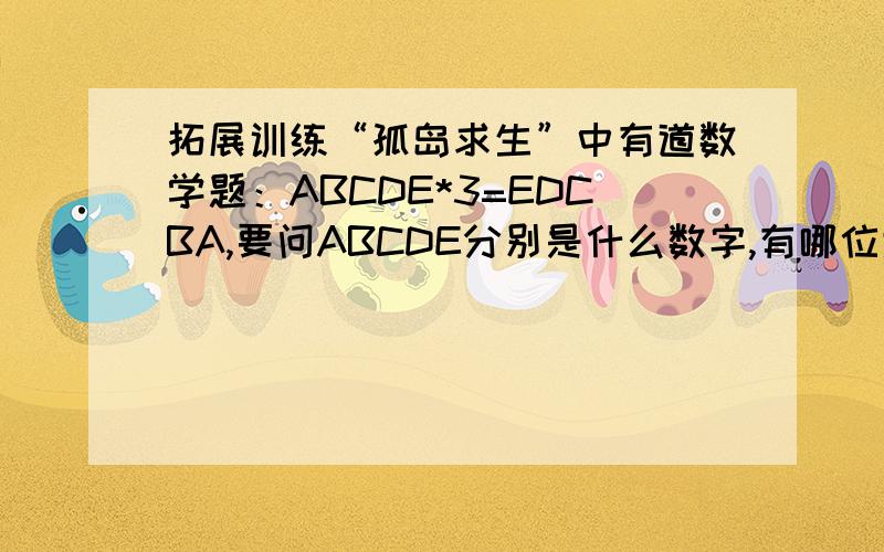 拓展训练“孤岛求生”中有道数学题：ABCDE*3=EDCBA,要问ABCDE分别是什么数字,有哪位大侠知道,请回复下