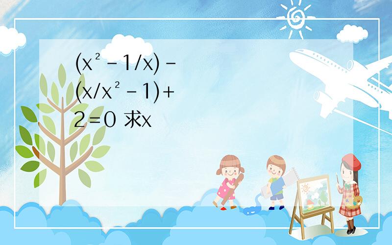(x²-1/x)-(x/x²-1)+2＝0 求x