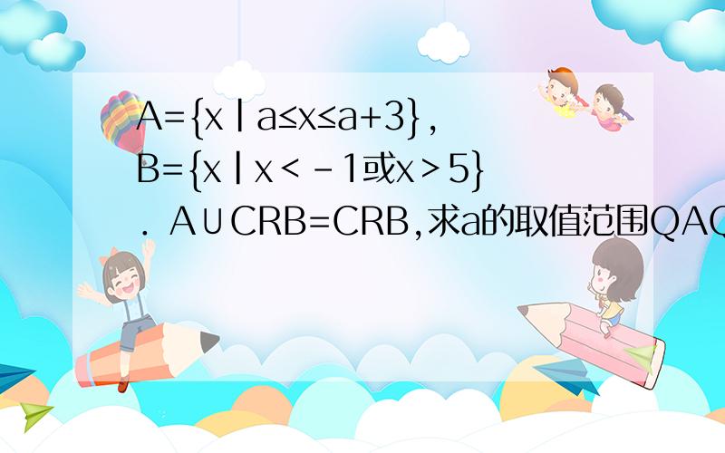 A={x|a≤x≤a+3},B={x|x＜-1或x＞5}．A∪CRB=CRB,求a的取值范围QAQ求讲解