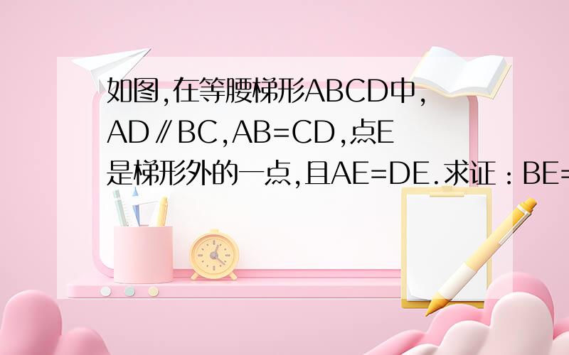 如图,在等腰梯形ABCD中,AD∥BC,AB=CD,点E是梯形外的一点,且AE=DE.求证：BE=CE.