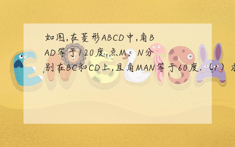 如图,在菱形ABCD中,角BAD等于120度,点M、N分别在BC和CD上,且角MAN等于60度.（1）求证,AM＝AN （2）