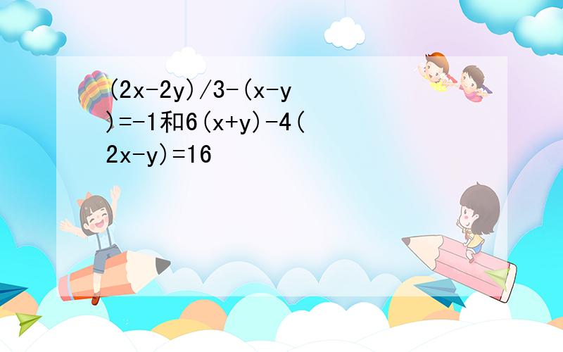 (2x-2y)/3-(x-y)=-1和6(x+y)-4(2x-y)=16