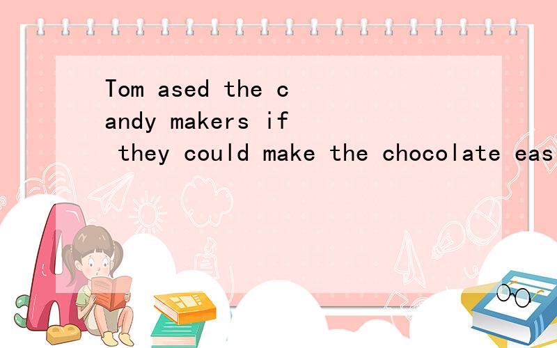Tom ased the candy makers if they could make the chocolate easier ______ into small pieces.A.breakA.break B.breaking C.broken D.to break 请给出理由