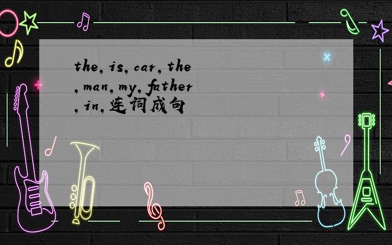 the,is,car,the,man,my,father,in,连词成句