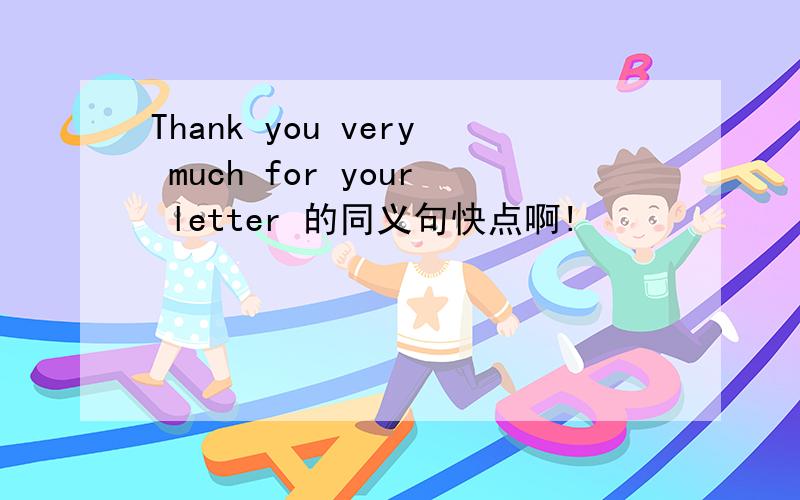 Thank you very much for your letter 的同义句快点啊!