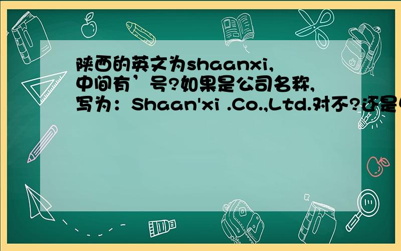 陕西的英文为shaanxi,中间有’号?如果是公司名称,写为：Shaan'xi .Co.,Ltd.对不?还是中间不用加’
