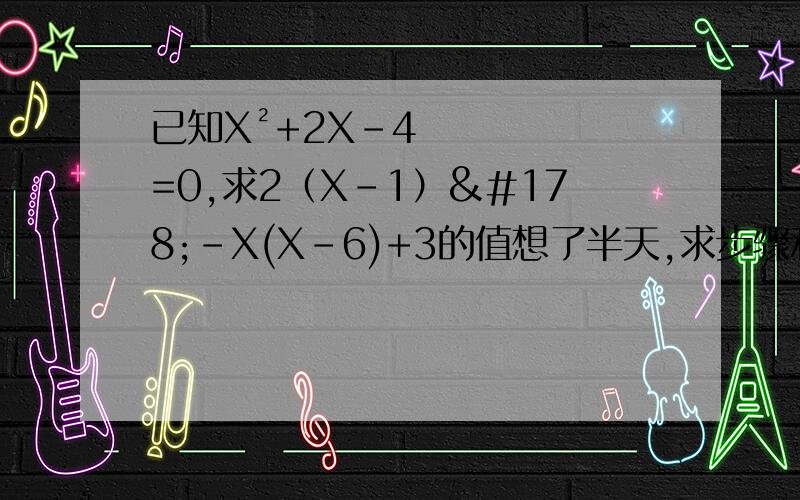 已知X²+2X-4=0,求2（X-1）²-X(X-6)+3的值想了半天,求步骤和式子,顺便讲讲,