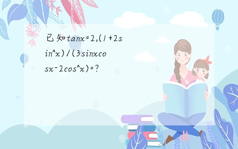 已知tanx=2,(1+2sin^x)/(3sinxcosx-2cos^x)=?