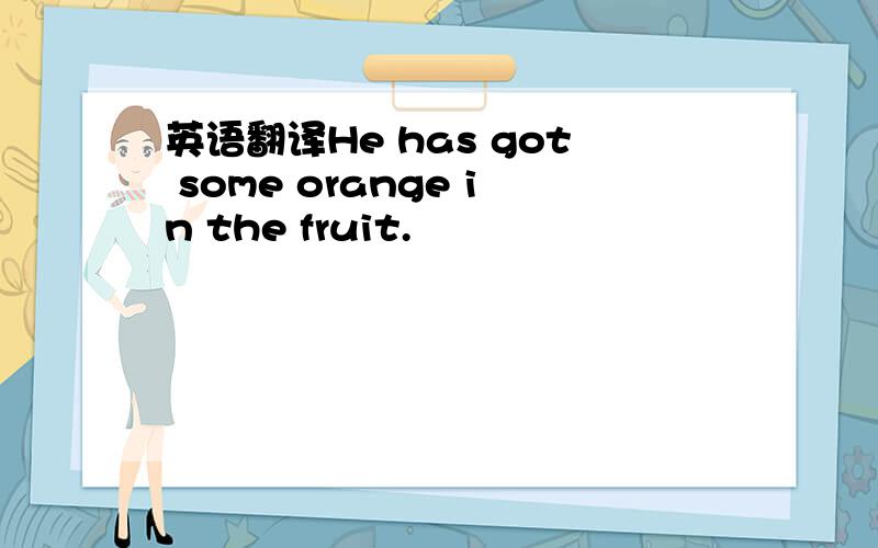 英语翻译He has got some orange in the fruit.