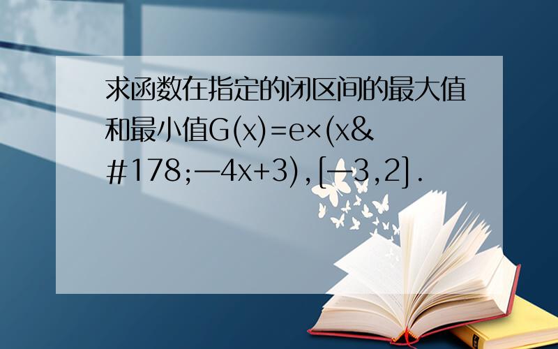 求函数在指定的闭区间的最大值和最小值G(x)=e×(x²—4x+3),[—3,2].