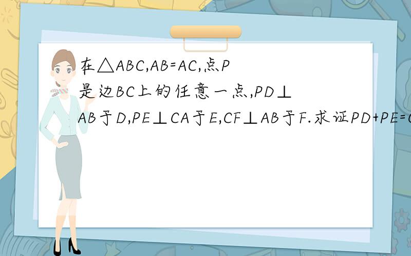 在△ABC,AB=AC,点P是边BC上的任意一点,PD⊥AB于D,PE⊥CA于E,CF⊥AB于F.求证PD+PE=CF