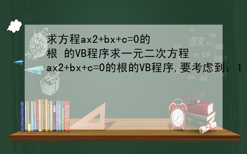 求方程ax2+bx+c=0的根 的VB程序求一元二次方程ax2+bx+c=0的根的VB程序,要考虑到：1 当a＝0 的 情况2 有复数解的情况