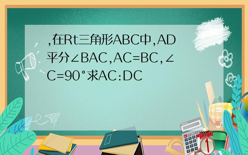 ,在Rt三角形ABC中,AD平分∠BAC,AC=BC,∠C=90°求AC:DC