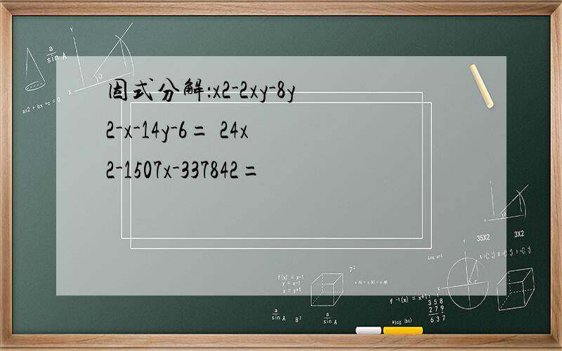 因式分解：x2-2xy-8y2-x-14y-6= 24x2-1507x-337842=