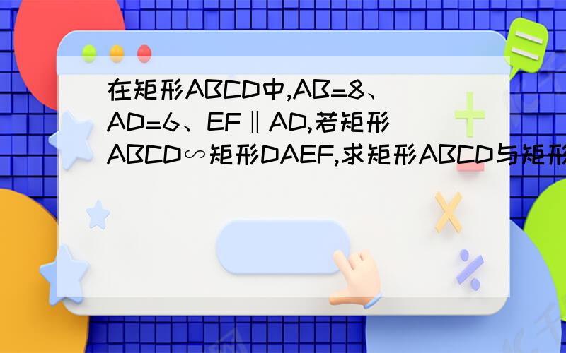 在矩形ABCD中,AB=8、AD=6、EF‖AD,若矩形ABCD∽矩形DAEF,求矩形ABCD与矩形DAEF的面积之比