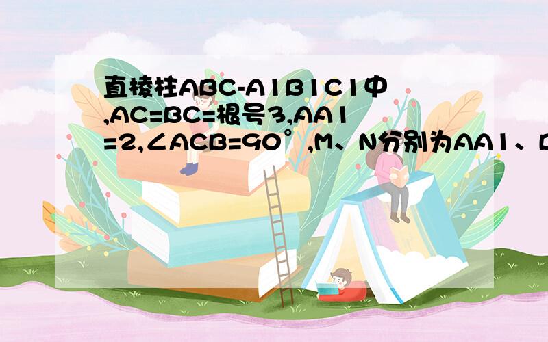 直棱柱ABC-A1B1C1中,AC=BC=根号3,AA1=2,∠ACB=90°,M、N分别为AA1、BC1的中点.求（1）点C1到平面MBC的距离（2）二面角B-C1M-A1的大小