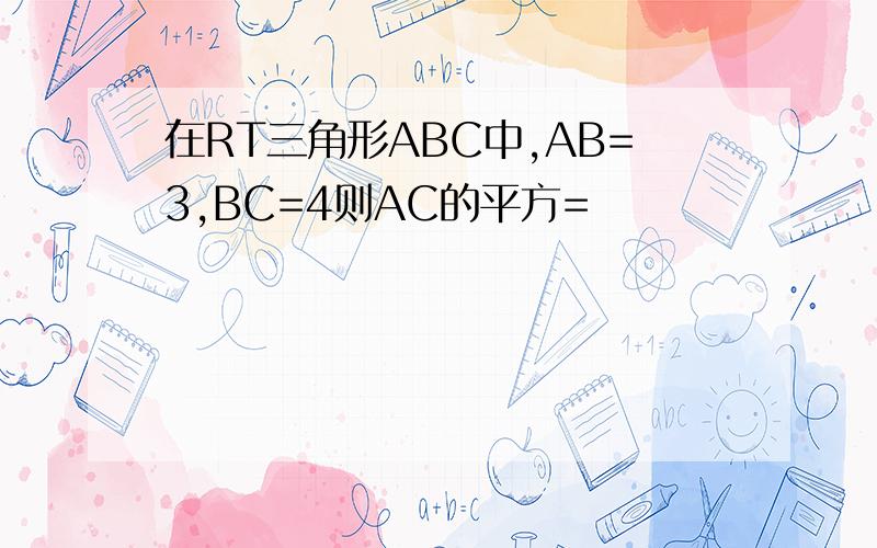 在RT三角形ABC中,AB=3,BC=4则AC的平方=