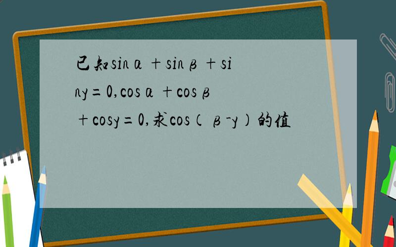已知sinα+sinβ+siny=0,cosα+cosβ+cosy=0,求cos（β-y）的值