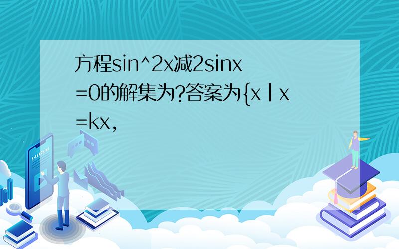 方程sin^2x减2sinx=0的解集为?答案为{x|x=kx,