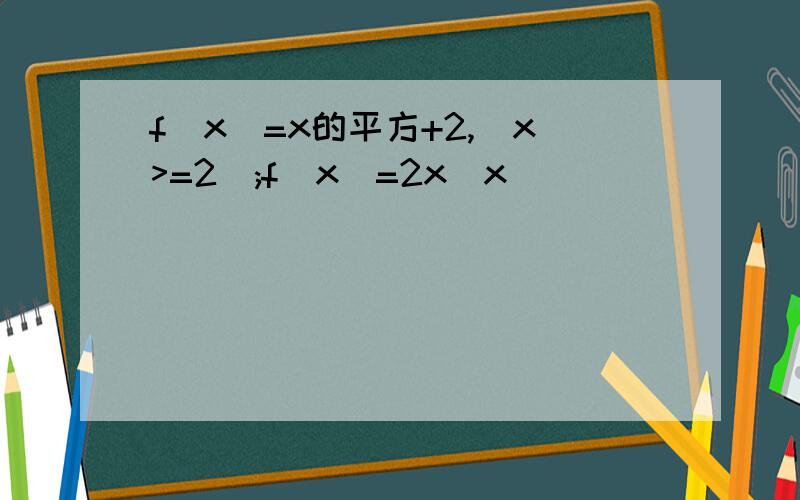 f(x)=x的平方+2,(x>=2);f(x)=2x(x