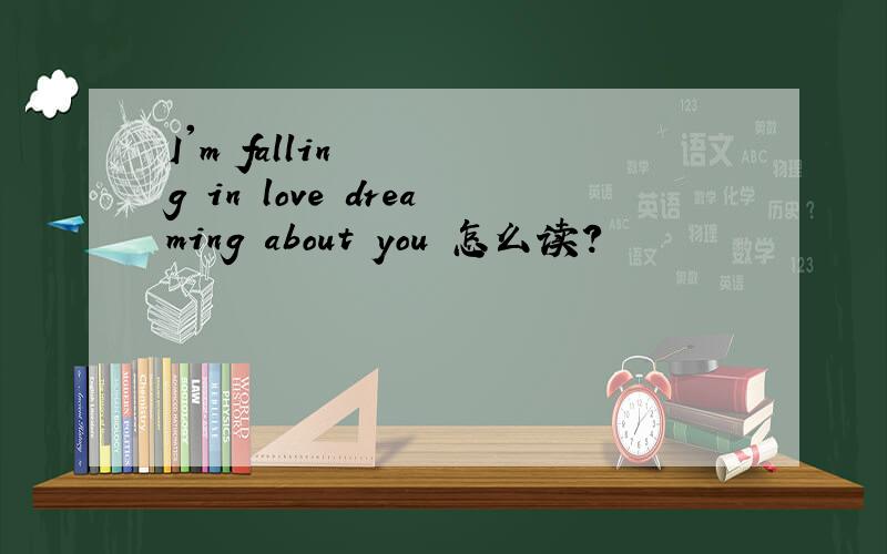 I'm falling in love dreaming about you 怎么读?